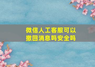 微信人工客服可以撤回消息吗安全吗