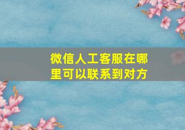 微信人工客服在哪里可以联系到对方