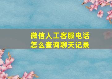 微信人工客服电话怎么查询聊天记录