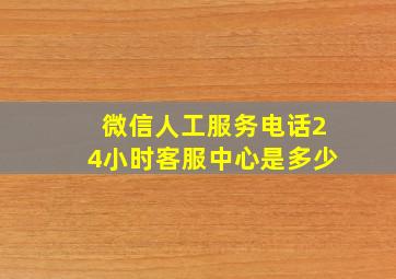 微信人工服务电话24小时客服中心是多少