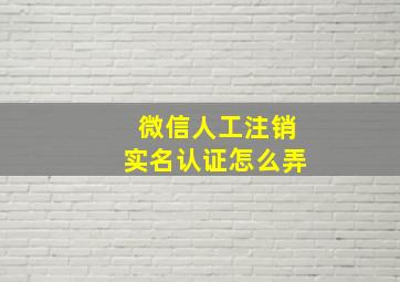 微信人工注销实名认证怎么弄