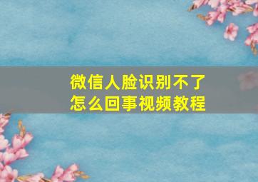 微信人脸识别不了怎么回事视频教程