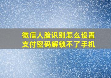 微信人脸识别怎么设置支付密码解锁不了手机