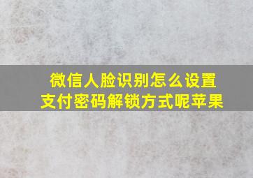 微信人脸识别怎么设置支付密码解锁方式呢苹果