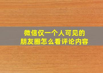 微信仅一个人可见的朋友圈怎么看评论内容