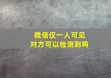 微信仅一人可见对方可以检测到吗