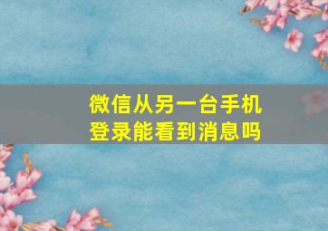 微信从另一台手机登录能看到消息吗