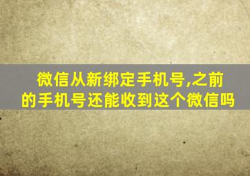 微信从新绑定手机号,之前的手机号还能收到这个微信吗