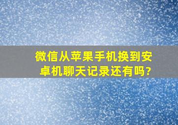 微信从苹果手机换到安卓机聊天记录还有吗?