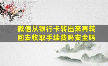 微信从银行卡转出来再转回去收取手续费吗安全吗