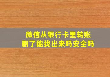 微信从银行卡里转账删了能找出来吗安全吗