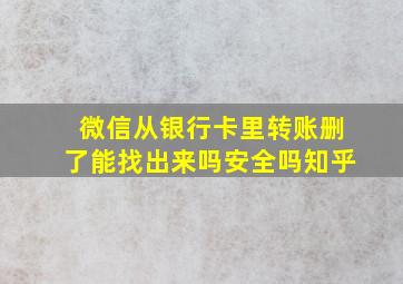 微信从银行卡里转账删了能找出来吗安全吗知乎