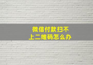 微信付款扫不上二维码怎么办