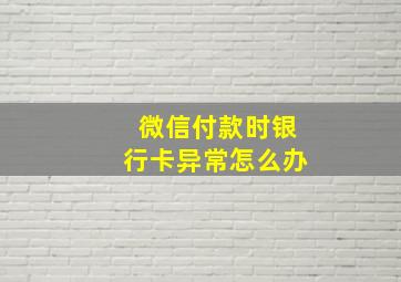 微信付款时银行卡异常怎么办