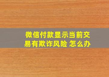 微信付款显示当前交易有欺诈风险 怎么办