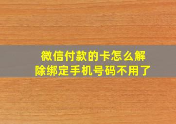 微信付款的卡怎么解除绑定手机号码不用了