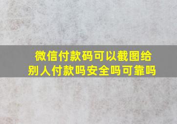 微信付款码可以截图给别人付款吗安全吗可靠吗