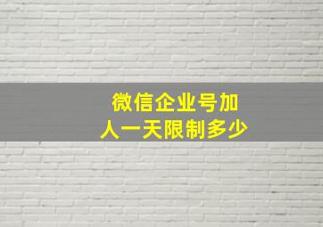 微信企业号加人一天限制多少