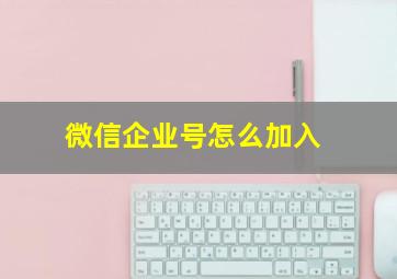 微信企业号怎么加入