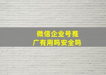 微信企业号推广有用吗安全吗