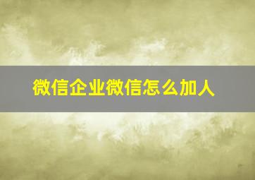 微信企业微信怎么加人