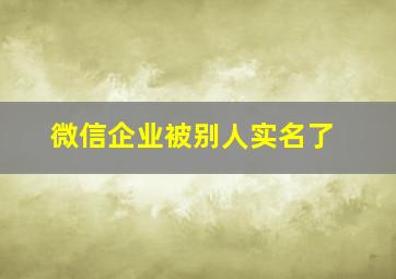 微信企业被别人实名了