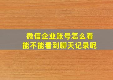 微信企业账号怎么看能不能看到聊天记录呢