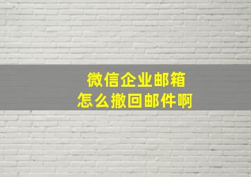 微信企业邮箱怎么撤回邮件啊