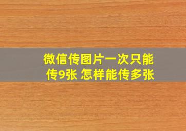 微信传图片一次只能传9张 怎样能传多张