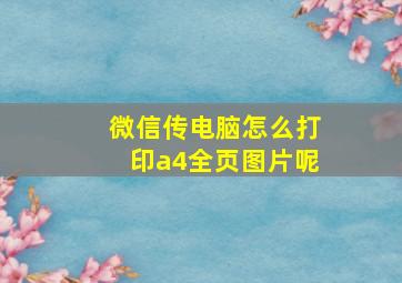 微信传电脑怎么打印a4全页图片呢