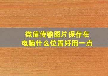 微信传输图片保存在电脑什么位置好用一点