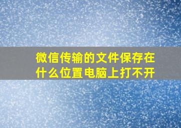 微信传输的文件保存在什么位置电脑上打不开