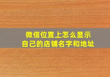 微信位置上怎么显示自己的店铺名字和地址