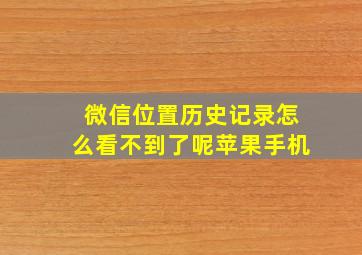 微信位置历史记录怎么看不到了呢苹果手机