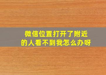 微信位置打开了附近的人看不到我怎么办呀