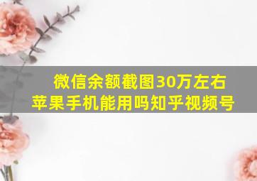 微信余额截图30万左右苹果手机能用吗知乎视频号