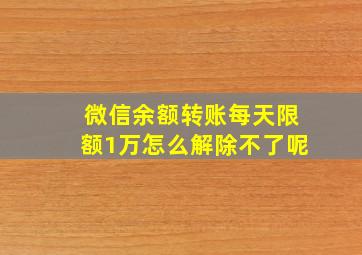 微信余额转账每天限额1万怎么解除不了呢