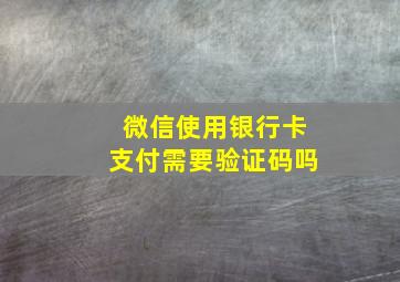 微信使用银行卡支付需要验证码吗