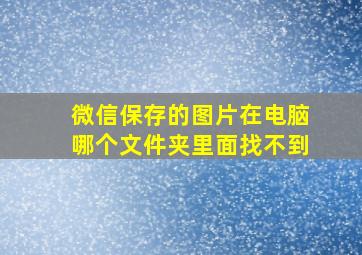 微信保存的图片在电脑哪个文件夹里面找不到