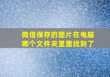 微信保存的图片在电脑哪个文件夹里面找到了