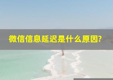 微信信息延迟是什么原因?