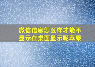 微信信息怎么样才能不显示在桌面显示呢苹果