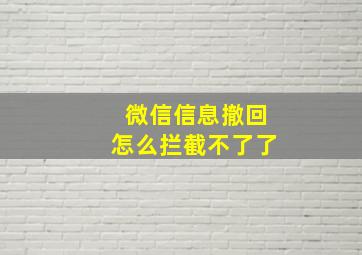 微信信息撤回怎么拦截不了了