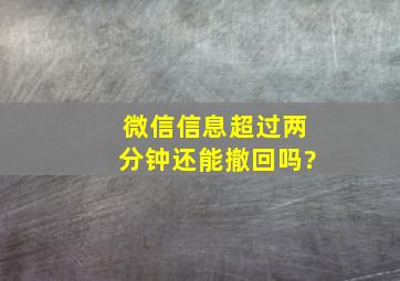 微信信息超过两分钟还能撤回吗?