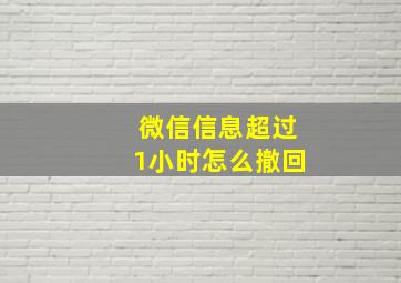 微信信息超过1小时怎么撤回