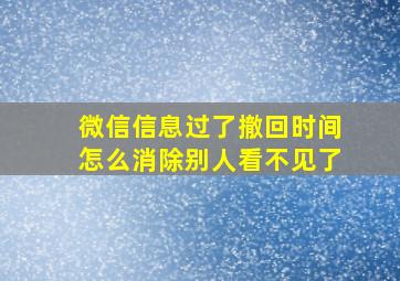 微信信息过了撤回时间怎么消除别人看不见了