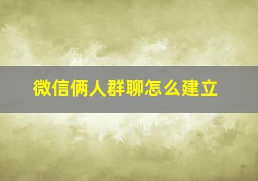 微信俩人群聊怎么建立