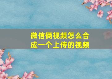 微信俩视频怎么合成一个上传的视频