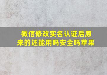 微信修改实名认证后原来的还能用吗安全吗苹果