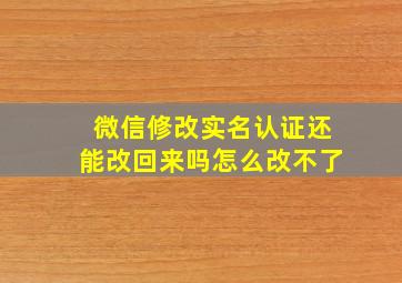 微信修改实名认证还能改回来吗怎么改不了